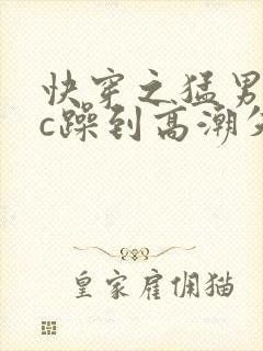 快穿之猛男被狂c躁到高潮失禁男男小