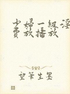 少妇一级淫片免费放播放