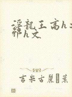 淫龙王高h之淫邪h文