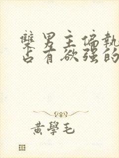 双男主偏执病态占有欲强的小说