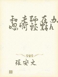 和老师在办公室嗯啊轻点h