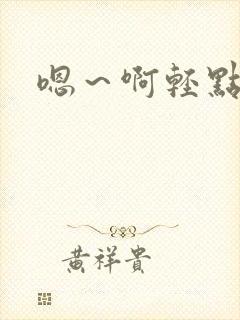 嗯～啊轻点小说