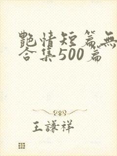 艳情短篇无弹窗合集500篇