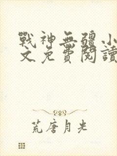 战神无疆小说全文免费阅读