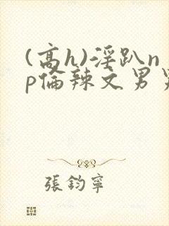 (高h)淫趴np伦辣文男男封面