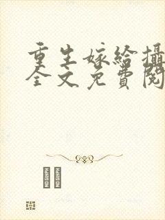 重生嫁给摄政王全文免费阅读