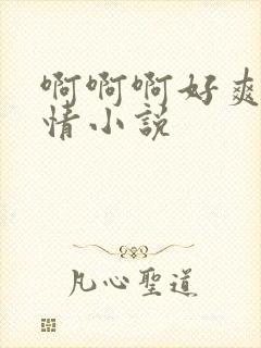 啊啊啊好爽啊激情小说