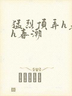 猛烈顶弄h老师h春潮