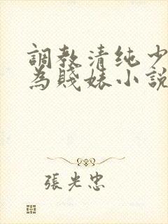 调教清纯少女沦为贱婊小说