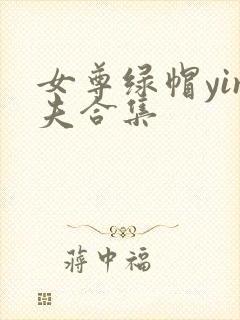 女尊绿帽yin夫合集