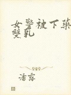 女警被下药玩弄双乳