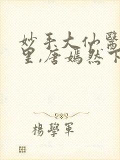 妙手大仙医陈万里,唐嫣然下载