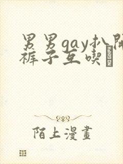 男男gay扒开裤子互吃鳮