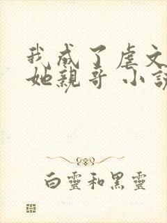 我成了虐文女主她亲哥 小说