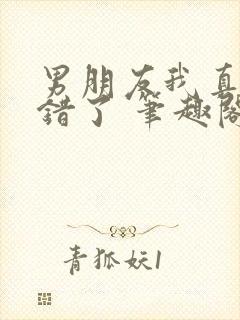 男朋友我真的知错了 笔趣阁免费阅读封面