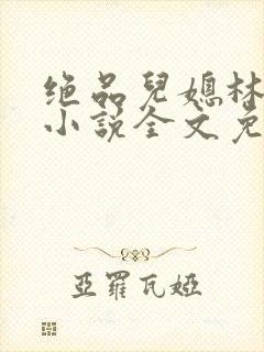 绝品儿媳林曼曼小说全文免费