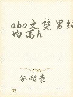 abo文双男纯肉高h