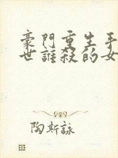 豪门重生手记前世谁杀的女主