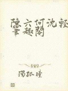 陈六何沈轻舞全笔趣阁