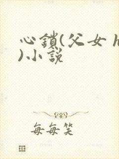 心锁(父女 h)小说