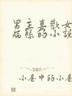 男主喜欢女主到病态的小说