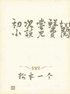 初次尝鲜txt小说免费阅读