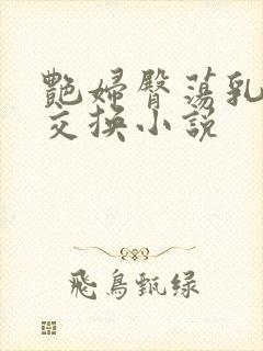 艳妇臀荡乳欲伦交换小说