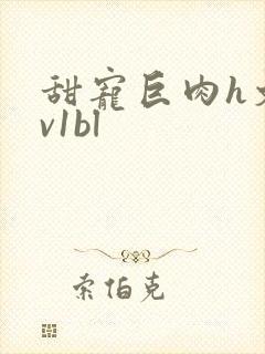 甜宠巨肉h文1v1bl