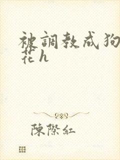 被调教成狗的校花h