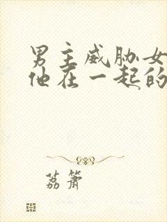 男主威胁女主和他在一起的小说封面