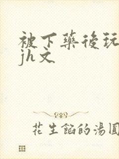 被下药后玩弄迷jh文