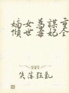 嫡女为谋重生之倾世毒妃全文免费阅读