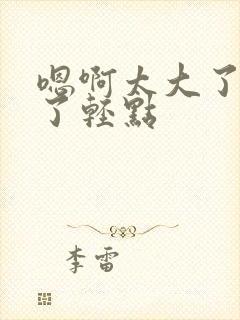 嗯啊太大了太深了轻点