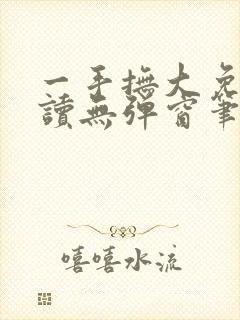 一手抚大免费阅读无弹窗笔趣阁封面