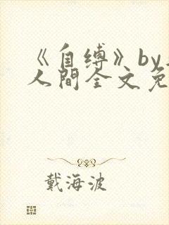 《自缚》by半人间全文免费阅读笔趣阁