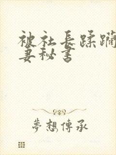 被社长蹂躏的人妻秘书