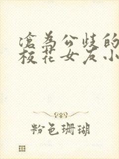 沧为公歧的清纯校花女友小说内容