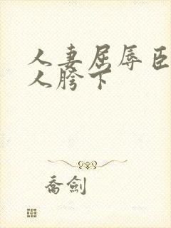 人妻屈辱臣服别人胯下