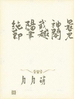 纯阳武神最新章节笔趣阁免费阅读