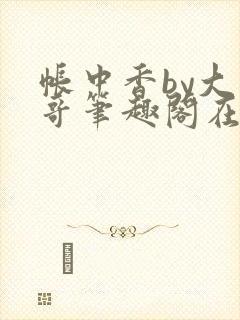 帐中香by大伯哥笔趣阁在线阅读无弹窗