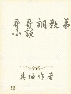 哥哥调教弟弟的小说