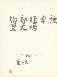 胸部经常被揉会变大吗封面