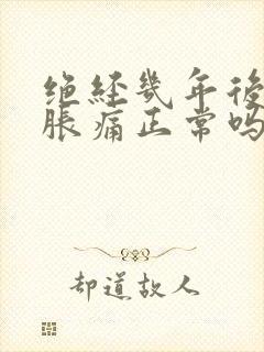 绝经几年后乳房胀痛正常吗