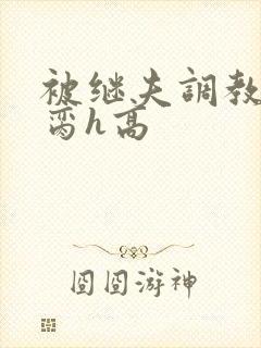 被继夫调教成禁脔h高