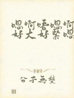 嗯啊唔嗯啊奶子好大好紧嗯啊唔嗯啊