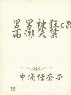 男男被狂c躁到高潮失禁