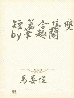 短篇合集双男主by笔趣阁