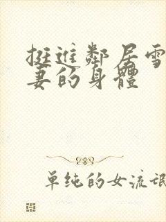 挺进邻居雪白人妻的身体