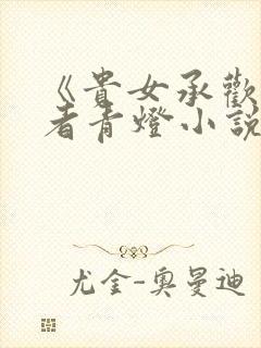 《贵女承欢》作者青灯小说