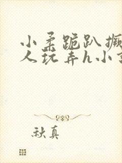 小柔跪趴撅着给人玩弄h小说